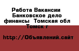 Работа Вакансии - Банковское дело, финансы. Томская обл.,Томск г.